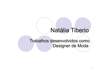 Natália Tiberio
Trabalhos desenvolvidos como
           Designer de Moda




                               1
 