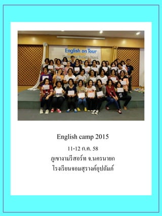 English camp 2015
11-12 ก.ค. 58
ภูเขางามรีสอร์ท จ.นครนายก
โรงเรียนจอมสุรางค์อุปถัมภ์
 