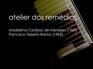 atelier dos remédios Madalena Cardoso de Menezes (1969)  Francisco Teixeira Bastos (1963)   
