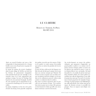 Atelier de projet 1ère année / Maison du terroir / BA SP2 2016
LE CLOÎTRE
Maison du Terroir, St-Prex
BA SP2 2016
des jardins encerclés par des murets. L’idée
est de garder ces murs autour d’un jardin
qui mettra en valeur des produits de la terre
oubliés.
L’envie de faire redécouvrir des légumes ou-
bliés découle du fait que le projet voit le jour
dans un contexte marqué par l’histoire. En
d’autres termes, le projet crée un cloître avec
une circulation extérieure dirigée vers les jar-
dins où les utilisateurs peuvent cultiver puis
cuisiner ces aliments dans les ateliers.
Des murs en béton entourent alors la par-
celle sur une hauteur d’étage. Une ossature
bois vient se poser sur ces murs. Des poteaux
en bois forment le cloître qui offre une circu-
lation extérieure couverte des locaux.
Au rez-de-chaussée on trouve des ateliers
culinaires qui proposent d’apprendre au
grand public à cultiver et à cuisiner des lé-
gumes anciens. Chaque atelier se trouve sur
un plateau qui reprend la pente et qui est
en relation directe avec son jardin. Au fond
du jardin il y a le studio du gérant ainsi que
deux chambres d’hôte. Les autres paliers ac-
cueillent une salle de dégustation et une salle
de projection ainsi que l’accueil et la circula-
tion verticale qui permet de rejoindre l’étage.
A l’étage, le projet propose une bibliothèque,
une salle polyvalente, une cuisine ainsi qu’un
espace de dortoirs servant à accueillir des
groupes. Tous ces espaces sont dirigés vers
le cloître...
Après un travail d’analyse qui nous a fait
comprendre le fonctionnement de ce bourg
fortifié, nous avons dû présenter un projet de
maison du terroir.
Le projet de maison du terroir s’implante
dans le petit village de St-Prex au bord du
lac Léman. Le promontoire triangulaire
était autrefois fermé par une muraille et une
tranchée dont il ne reste aujourd’hui que
quelques vestiges. La tour de l’horloge était
la porte de cette ancienne bourgade. Au-delà
de cette tranchée qui est aujourd’hui la rue,
se trouvait les faubourgs avec les terres culti-
vables.
Le projet s’implante en face de cette porte
d’entrée du bourg. Cette parcelle comprend
 