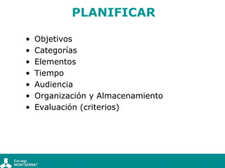 PLANIFICAR

•   Objetivos
•   Categorías
•   Elementos
•   Tiempo
•   Audiencia
•   Organización y Almacenamiento
•   Eval...