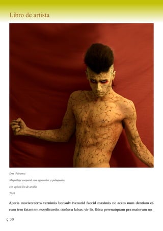 Libro de artista




 Erm (Páramo)

 Maquillaje corporal con aguacolor, y peluquería,

 con aplicación de arcilla

 2010


 Aperis movivercerra vernimis bonsulv ivenatid faccid maximis ne acem num dentiam es

 cum tem fatantem essedicaedo, conlocu labus, vir lis. Ihica perenatquam pra maiorum no


ζ 30
 