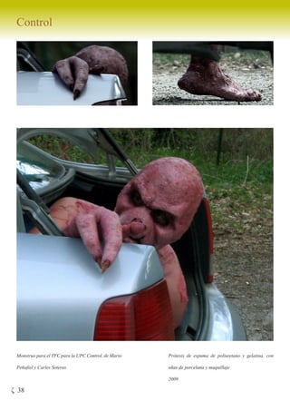 Control




 Monstruo para el TFC para la UPC Control, de Mario   Prótesis de espuma de poliuretano y gelatina, con

 Peñafiel y Carles Soteras                            uñas de porcelana y maquillaje

                                                      2009

ζ 38
 