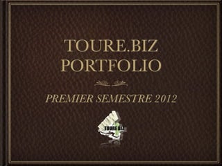TOURE.BIZ
  PORTFOLIO
PREMIER SEMESTRE 2012
 