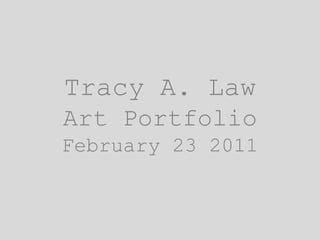 Tracy A. LawArt PortfolioFebruary 23 2011 