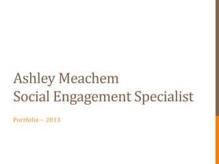Ashley Meachem
Social Engagement Specialist
Portfolio – 2013
 