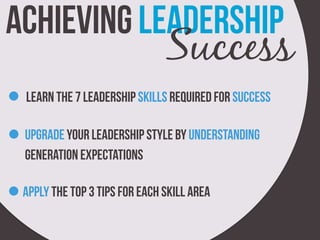 achieving leadership
Learn the 7 leadership skills required for success
Upgrade your leadership style by understanding
generation expectations
Apply the top 3 tips for each skill area
Success
 