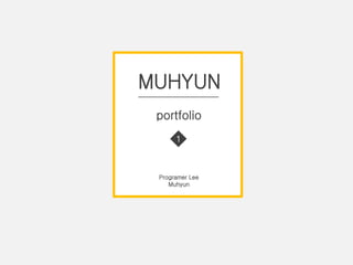MUHYUN
portfolio
1
Programer Lee
Muhyun
 