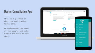 Doctor Consultation App
This is a glimpse of
what the application
looks like.
We understand the need
of the people and make
simple and easy to use
apps.
 