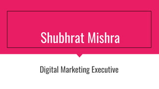 Shubhrat Mishra
Digital Marketing Executive
 