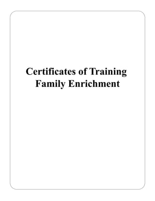 Certificates of Training
 Family Enrichment
 