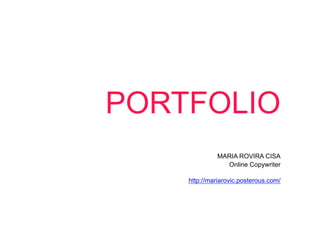 PORTFOLIO
              MARIA ROVIRA CISA
                Online Copywriter

    http://mariarovic.posterous.com/
 