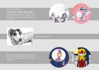 FABLE DE LA FONTAINE
THE WOLF AND THE DOG
I have illustrated the scenes of the fable that I
considered t o be m ore interesting. The
representation of a luxury food life with the price
of its freedom.
Illustrations to explore Adobe Illustrator with a
free topic. I have choosed the topic of a witch
with her cat and a super hero with a big city in
background.
Drawing based in a picture
 