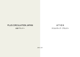 A T I E K
クリエイティブ・プランナー
PLUS CIRCULATION JAPAN
広告プランナー
2013 / 01
 