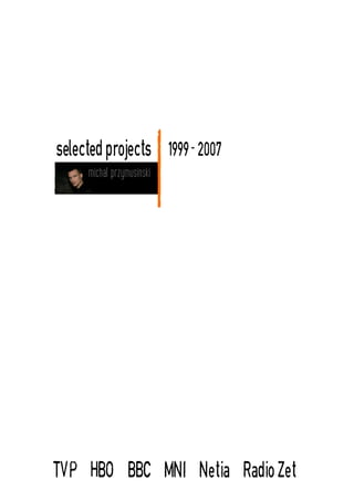 selected projects          1999- 2007
     michal przymusinski




TVP HBO BBC MNI Netia Radio Zet