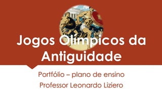 Jogos Olímpicos da
Antiguidade
Portfólio – plano de ensino
Professor Leonardo Liziero
 