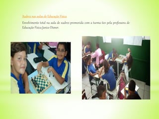 Xadrez nas aulas de Educação Física
Envolvimento total na aula de xadrez promovida com a turma 601 pela professora de
Educação Física Janice Disner.
 