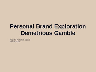 Personal Brand Exploration
Demetrious Gamble
Project & Portfolio I: Week 3
April 26, 2020
 