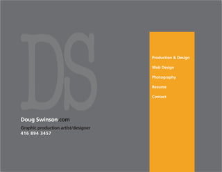 DS
Doug Swinson.com
Graphic production artist/designer
416 894 3457
                                     Production & Design

                                     Web Design

                                     Photography

                                     Resume

                                     Contact
 