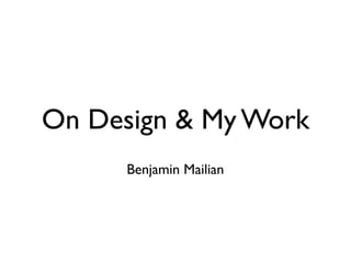 On Design & My Work
      Benjamin Mailian
 