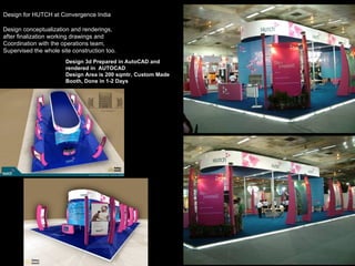 Design for HUTCH at Convergence India Design conceptualization and renderings,  after finalization working drawings and  Coordination with the operations team, Supervised the whole site construction too.  Design 3d Prepared in AutoCAD and rendered in  AUTOCAD Design Area is 200 sqmtr, Custom Made Booth, Done in 1-2 Days 