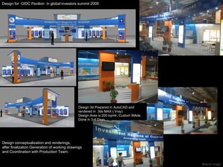 Design for  GIDC Pavilion  in global investors summit 2009 Design conceptualization and renderings, after finalization Generation of working drawings and Coordination with Production Team. Design 3d Prepared in AutoCAD and rendered in  3ds MAX ( Vray) Design Area is 200 sqmtr, Custom MAde, Done in 3-4 Days 