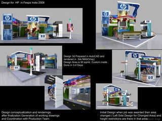 Design for  HP  in Fespa India 2008  Design conceptualization and renderings, after finalization Generation of working drawings and Coordination with Production Team. Initial Design when job was awarded then area changed ( Left Side Design for Changed Area) and height restrictions are there in that area. Design 3d Prepared in AutoCAD and rendered in  3ds MAX(Vray) Design Area is 90 sqmtr, Custom made , Done in 3-4 Days 