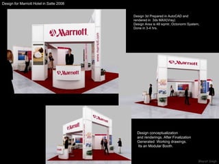 Design for Marriott Hotel in Satte 2008  Design conceptualization  and renderings. After Finalization Generated  Working drawings. Its an Modular Booth. Design 3d Prepared in AutoCAD and rendered in  3ds MAX(Vray) Design Area is 48 sqmtr, Octonorm Syatem, Done in 3-4 hrs. 