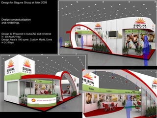 Design for Saguna Group at Ildex 2009 Design conceptualization  and renderings.  Design 3d Prepared in AutoCAD and rendered in  3ds MAX(Vray) Design Area is 100 sqmtr, Custom Made, Done in 2-3 Days 