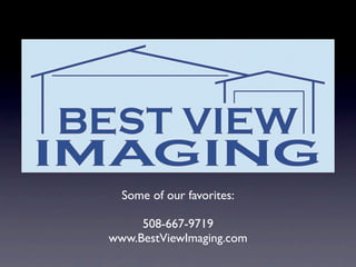 Some of our favorites:

     508-667-9719
www.BestViewImaging.com
 