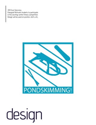 2011 Pond Skimming
Energize! Motivate students to participate
in this exciting winter fitness competition.
Design will be used on posters, shirts, etc.




design
 