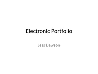 Electronic Portfolio
Jess Dawson
 