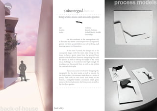 livingunder,aboveandaroundagarden
For this residence in the metropolitan city
of Karachi, the clients’ chief request was an expansive
garden for their grandchildren, as well as living and
sleeping spaces for themselves.
At the time I joined, the design was in its
conceptual stages, with the main idea being for the
house to have a green ramp from the ground floor
garden to the first floor. However, integrating this with
the spaces, as well as solving the height of the ramp
was a challenge, as it needed to rise high enough for
headspace on the ground floor, as well as stay within
the confines of the plot.
These issues were resolved by designing the
topography for the plot, inside, as well as outside. In
the final product, the entrance leads dow to a series of
spaces, each with its own level, and finally at the
bottom, a delightful hidden courtyard, which gives
views to the two bedrooms, the living room, as well as
the first floor garden.
type residence
location Karachi, Pakistan
studio Arshad Shahid Abdulla
(internship)
back alley
submerged.house
process models
back-of-house
 