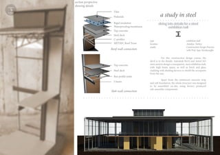 divingintodetailsforasteel
exhibitionhall
For this construction design course, the
devil is in the details. Autodesk Revit and AutoCAD
were used to design a transparent, steel exhibition hall,
with high beam spans, as well as brick and glass
cladding with shading devices to shield the occupants
from the sun.
Apart from the reinforced concrete strip
and raft foundation, the whole structure was designed
to be assembled on-site, using factory produced
sub-assembly components.
type exhibition hall
location Antalya, Turkey
studio Construction Design Practice
with Prof. Ayşe Tavukçuoğlu
Tiles
Pedestals
Rigid insulation
Waterproofing membrane
Top concrete
Top concrete
Steel deck
Steel deck
C-profiles
I-beam
Box profile joists
METSEC Roof Truss
a study in steel
Slab-wall connection
Roof-wall connection
section perspective
showing details
 