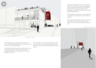 southeast perspective
perspective from major street
A bridge isn’t simply just an avenue of circulation, a
mere line to walk upon; it is often a meeting place, a
point in between two landmasses upon which two
separate entities might communicate, and for
individuals, an element upon which one may simply
stand and feed the ducks.
Social_bridge occupies cohouse 4, at the edge of the
community and in proximity to the urban fabric of
Eskisehir.
This seamlessly complements its role as a connector
between the two sets of lives, those of the outer
urban area, and those of the insulated canal commu-
nity.
The building exudes a strong presence along the street
corner, with a booking office and cafe on street level, as well
as a main entrance to the building.
The red perforated brickwork on the south facade is visible
as a singular perspective point from down the street,
making the building visible and significant, a beacon of
shining red in the city.
The brickwork serves as protection from the heat of the
sun in the south, as well as from the distracting visual
elements of the street, while letting in light and air to the
balcony.
 