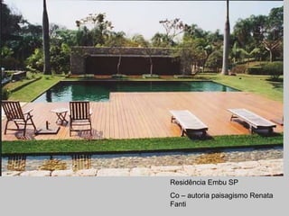 Residência Embu SP
Co – autoria paisagismo Renata
Fanti
 
