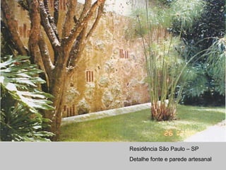 Residência São Paulo – SP
Detalhe fonte e parede artesanal
 