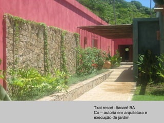 Txai resort -Itacaré BA
Co – autoria em arquitetura e
execução de jardim
 