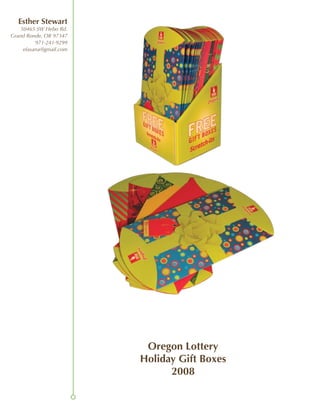 Esther Stewart
    50465 SW Hebo Rd.
Grand Ronde, OR 97347
          971-241-9299
     efasana@gmail.com




                          Oregon Lottery
                         Holiday Gift Boxes
                               2008
 