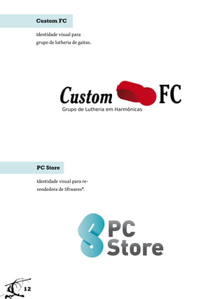 Custom FC

     Identidade visual para
     grupo de lutheria de gaitas.




     PC Store

     Identidade visual para re-
     vendedora de Sftwares*.




12
 