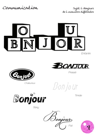 Communication                 Sujet: 6 Bonjours
                       de 6 manières différentes




                                       Enfantin




                           Pressé



        Chaleureux




                                  Timide



                Sexy




                                           9
                           Poli
 
