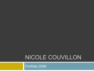 NICOLE COUVILLON
Portfolio 2009
 