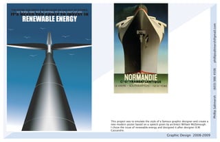phillipsaltmarsh@gmail.com
                                                                                  (603) 986 4506
                                                                                  Phillip Saltmarsh
This project was to emulate the style of a famous graphic designer and create a
new modern poster based on a speech given by architect William McDonough.
I chose the issue of renewable energy and designed it after designer A.M.
Cassandre.

                                             Graphic Design 2008-2009
 