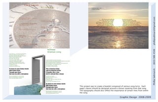 phillipsaltmarsh@gmail.com
                                                                                 (603) 986 4506
                                                                                 Phillip Saltmarsh
This project was to create a booklet composed of various song lyrics. Each
page’s layout should be designed around a chosen meaning from that song.
The typography should also reflect the importance of certain lines from within
the song.

                                             Graphic Design 2008-2009
 