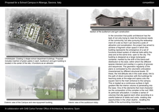 Proposal for a School Campus in Albenga, Savona. Italy                                                                                                               competition




                                                                                                       Section of the auditorium and gym construction

                                                                                                                            In the conviction that public architecture has the
                                                                                                                            task of not only trying to meet the functional needs
                                                                                                                            of the community, but also pursuing the redevelop-
                                                                                                                            ment of a site so that it can become a pole of
                                                                                                                            attraction and socialization, the project has aimed to
                                                                                                                            achieve a fragment urban space in which this
                                                                                                                            building represents the emergence of a set of
                                                                                                                            functions linked system of internal trails within the
                                                                                                                            area and at the same time, open to the city. The
                                                                                                                            building is designed as a large rectangular
Ortofotoplan. Existing U shape school department buildings. Proposal                                                        container, marked by the shift of the band-mail
includes insertion of green patios in each. Auditorium and gym building is                                                  distribution to the west, within which the different
located in the center of the site, it functions as an attractor.
                                                                                                                            spaces intersect and overlap in a game of grooves
                                                                                                                            and sequences. The geometric regularity of the
                                                                                                                            plans is contrasted by the volumetric articulation
                                                                                                                            characterized by different structural levels. Of
                                                                                                                            these, the mid-altitude site in the outer areas, link to
                                                                                                                            the path of direct connection with the buildings for
                                                                                                                            teaching posts at the edge and opens onto the
                                                                                                                            square next to the main entrance to the campus.
                                                                                                                            This is treated as a continuous surface in light
                                                                                                                            gradient fills the interior volume of penetrating into
                                                                                                                            the base. One of the elements that most character-
                                                                                                                            ize the composition of the complex is the roof. With
                                                                                                                            its particular articulation, it creates a series of
                                                                                                                            volumes that slip against each other according to a
                                                                                                                            careful balance of solids and voids, creating new
                                                                                                                            opportunities in the urban skyline , recalling the
Exterior view of the Campus and new equipment building                       Interior view of the auditorium lobby          profile of the surrounding mountains.


In collaboration with OAB Carlos Ferrater Office of Architecture, Barcelona. Spain                                                                             Costanza Profumo
 