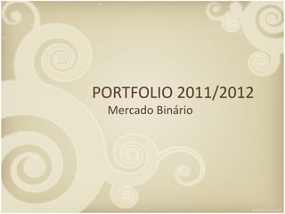 PORTFOLIO 2011/2012
 Mercado Binário
 