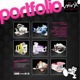 portfo lio                        Welcome to the portfolio of
                                                             3d env
                                                                          nt and
                                                                   ironme bition desig
                                                                        exhi
                                                                                       n




                                                Minx Design.

                                    3d Design of commercial
                                       interiors, environments,
                                   exhibitions & events with 15
                                  years experience, Advanced
                                           skills in 3d modeling,
                                     visualization, illustration &
                                                  graphic design.




               ....
  Get in touch
  e: becky@minxdesignstudio.com
  T (UK): (+44) 7595 020515
  T (ES): (+34) 673016327
  www.minxdesignstudio.com


  Follow us on:

  D iL
 