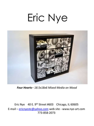 Eric Nye Four Hearts– 18.5x18x6 Mixed Media on Wood Eric Nye    40 E. 9th Street #603    Chicago, IL 60605 E-mail – ericnyestc@yahoo.com web site - www.nye-art.com  773-858-2073 