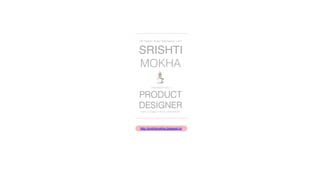 Hi! Hello! Hola! Namaste! I am


SRISHTI!
MOKHA
         I studied to be a


PRODUCT
DESIGNER
from a college in Pune called MIT-ID




http://srishtimokha.blogspot.in/!
 