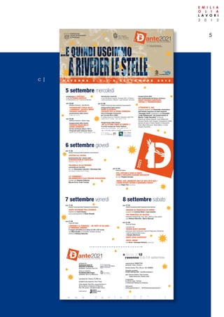 2 0 1 2
E M I L I A
O L I A
L A V O R I
5
Sotto l’alto patronato del
Presidente della Repubblica
R A V E N N A 5 · 6 · 7 · 8 S E T T E M B R E 2 0 1 2
preapertura di DANTE2021
e del SETTEMBRE DANTESCO
in collaborazione con il Comune di Ravenna
ore 18:00
Biblioteca Classense - Sala Muratori
FOTOgRAFARE l’ITAlIA DEllA
“COMMEDIA”: vECChI E NuOvI
pAESAggI DANTESChI
presentazione delle mostre
(1898-1921-2012)
ore 19:00
Biblioteca Classense - Manica Lunga
inaugurazione della mostra
pAESAggI ITAlICI NEllA
DIvINA COMMEDIA
50 foto di Vittorio Alinari (1921)
Fotografie dalle Collezioni Alinari
(aperta fino al 6 ottobre – lunedì-sabato 10-18)
introduzione musicale
a cura dell’Istituto musicale “Giuseppe Verdi” di Ravenna
e del Conservatorio di Musica “Luigi Cherubini” di Firenze
ore 21:00
Chiostri Francescani della Fondazione Cassa Ravenna
inaugurazione della mostra
DANTE IlluSTRATO
pAESAggI pER lA DIvINA COMMEDIA
Foto di Giuseppe Cremoncini
per Corrado Ricci (1898)
in collaborazione con il Gabinetto Fotografico degli Uffizi
(aperta fino al 7 ottobre – tutti i giorni 10-19)
inaugurazione della mostra
«NE lA pITTuRA TENER lO CAMpO» 2
10 artisti europei per Dante Alighieri
(aperta fino al 9 settembre – tutti i giorni 10-19)
inaugurazione della
Sala multimediale del Museo dantesco:
NuOvI pAESAggI DANTESChI,
vIRTuAlI E TRIDIMENSIONAlI
ATTRAvERSO Il 900
concerto congiunto dell’Ensemble cameristico
dell’Istituto superiore di studi musicali
“Giuseppe Verdi” di Ravenna e dell’Ensemble
“Luigi Dallapiccola” del Conservatorio di
Musica “Luigi Cherubini” di Firenze
Musiche di Sylvano Bussotti, Luigi Dallapiccola,
Romano Pezzati, Carlo Prosperi; composizioni inedite
ispirate all’opera di Dante Alighieri di Alessandro
Gradi, Marco Mannucci, Nicola Menci, e Emilio
Arnaldo Pischedda
5 settembre mercoledì
«NE LA PITTURA TENER LO CAMPO» è sostenuta da:
ore 17:30
Chiostri Francescani della Fondazione Cassa Ravenna
ApERTuRA DEl FESTIvAl
presentazione del I volume delle
CONvERSAzIONI DI DANTE2021
(Ravenna, Longo, 2012)
pulCINEllA vA All’INFERNO
commedia per burattini
di e con Alessandro Libertini e Véronique Nah
(Compagnia Teatrale Piccoli Principi)
lA “COMMEDIA”:
DAI MANOSCRITTI AllE EDIzIONI SCOlASTIChE
incontro con Rosario Coluccia,
Marzio Porro, Paolo Trovato
ore 21:00
Piazza del Popolo
vITA, COSTuMI E STuDI DI DANTE,
COME lI RACCONTò gIOvANNI BOCCACCIO
di e con Virginio Gazzolo
«whEN I hAD jOuRNEyED hAlF OF OuR lIFE’S wAy,/
I FOuND MySElF wIThIN A ShADOwED FOREST»
di e con Roger Eno (pianoforte)
6 settembre giovedì
ore 17:30
Chiostri Francescani della Fondazione Cassa Ravenna
DANTE TESTIMONE pER l’ETERNITà
incontro con Carlo Ossola
con la partecipazione di Silvio Orlando
ore 21:00
Piazza del Popolo
l’INFERNO E Il pARADISO – hA-TOFET vE-hA EDEN –
DI IMMANuEl ROMANO
Il viaggio nell’aldilà di un ebreo tra XIII e XIV secolo
con Moni Ovadia e l’Ensemble Cantilena Antiqua
diretto da Stefano Albarello
ore 17:30
Chiostri Francescani della Fondazione Cassa Ravenna
INDAgINI Su FRANCESCA DA RIMINI
incontro con Lorenzo Renzi e Luca Azzetta
pER FRANCESCA DA pOlENTA
interludio musicale per voce, liuto, salterio e percussioni
con Stefano Albarello e Marco Muzzati
ore 21:00
Piazza del Popolo
consegna del
pREMIO DANTE RAvENNA
promosso dalla Fondazione Cassa di Risparmio di Ravenna
e dall’Accademia della Crusca
a Giorgio Albertazzi
DANTE lEggE AlBERTAzzI
ARISA: AMAMI
con Arisa e Giuseppe Barbera (pianoforte)
7 settembre venerdì 8 settembre sabato
organizzazione: Progetto21
presidente: Daniele GarDenti
direzione tecnica: Paolo BalDini - B.o. service
immagine coordinata:
studio carta&LaPis - studio@cartaelapis.it
staff: Eleonora Bolletta, Silvia Franchini,
Claudia Sannazzaro, Daniele Zanini
si ringraziano:
la Libreria Longo - Ravenna
e il Ristorante Il Melarancio di Ravenna.
informazioni:
info@progettoventuno.it - info@fondazionecassaravenna.it
promosso da:
Fondazione Cassa di
Risparmio di Ravenna
presidente: lanfranco Gualtieri
direzione scientifica:
Accademia della Crusca
presidente: nicoletta Maraschio
coordinamento: DoMenico De Martino
assistente alla produzione: erika faBBri
ufficio stampa: faBio ricci stampa@dante2021.it
antonio Bianco (Fondazione CR Ravenna)
Paolo BelarDinelli (Accademia della Crusca)
media partner:
edizione 2012
ravenna 5-6-7-8 settembre
w w w . d a n t e 2 0 2 1 . i t
c |
 
